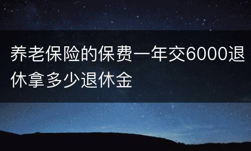 养老保险的保费一年交6000退休拿多少退休金