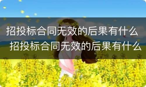 招投标合同无效的后果有什么 招投标合同无效的后果有什么表现