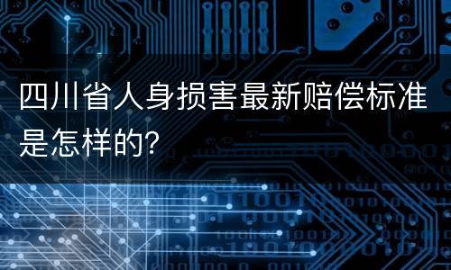 四川省人身损害最新赔偿标准是怎样的？