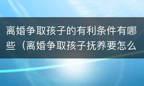 离婚争取孩子的有利条件有哪些（离婚争取孩子抚养要怎么做）