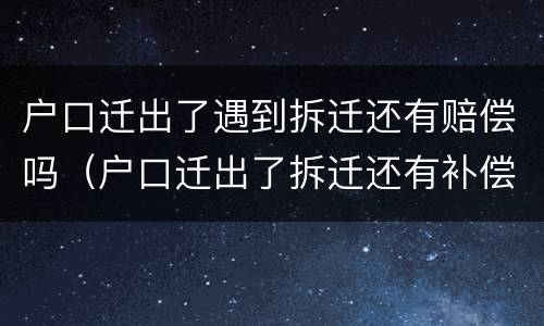 户口迁出了遇到拆迁还有赔偿吗（户口迁出了拆迁还有补偿吗）