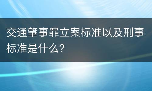 交通肇事罪立案标准以及刑事标准是什么？