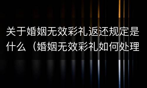 关于婚姻无效彩礼返还规定是什么（婚姻无效彩礼如何处理）