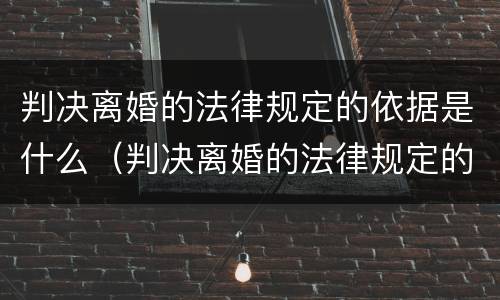 判决离婚的法律规定的依据是什么（判决离婚的法律规定的依据是什么呢）