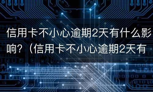 信用卡不小心逾期2天有什么影响?（信用卡不小心逾期2天有什么影响吗）