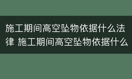 施工期间高空坠物依据什么法律 施工期间高空坠物依据什么法律规定