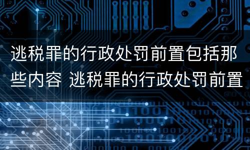 逃税罪的行政处罚前置包括那些内容 逃税罪的行政处罚前置包括那些内容呢