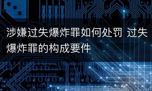 涉嫌过失爆炸罪如何处罚 过失爆炸罪的构成要件