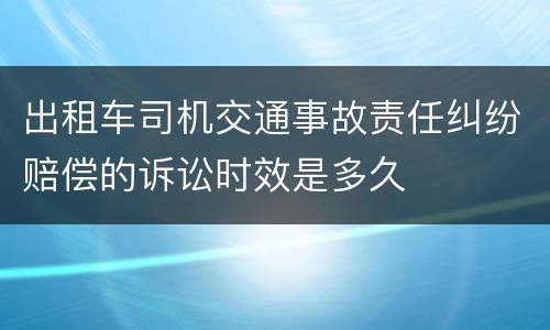 出租车司机交通事故责任纠纷赔偿的诉讼时效是多久