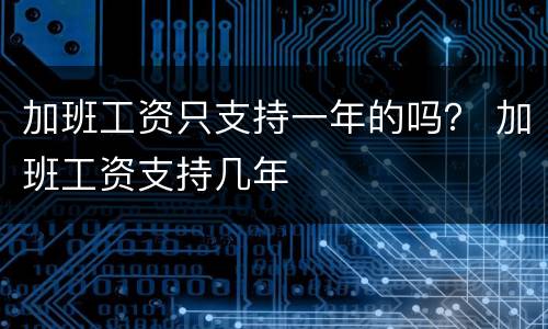 加班工资只支持一年的吗？ 加班工资支持几年