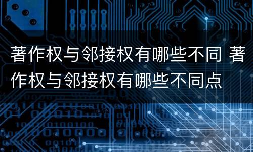 著作权与邻接权有哪些不同 著作权与邻接权有哪些不同点