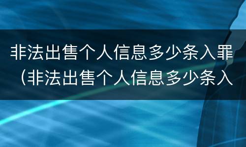 非法出售个人信息多少条入罪（非法出售个人信息多少条入罪案例）