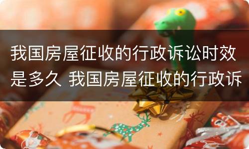 我国房屋征收的行政诉讼时效是多久 我国房屋征收的行政诉讼时效是多久啊