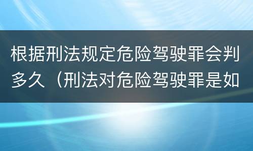 根据刑法规定危险驾驶罪会判多久（刑法对危险驾驶罪是如何规定的）