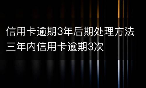 信用卡逾期3年后期处理方法 三年内信用卡逾期3次