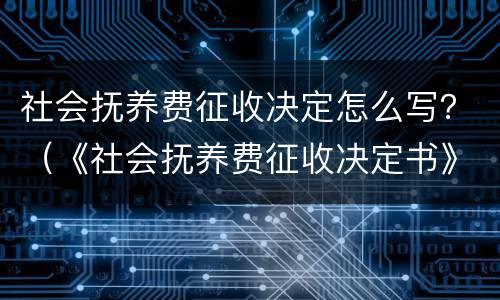 社会抚养费征收决定怎么写？（《社会抚养费征收决定书》）