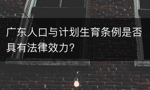 广东人口与计划生育条例是否具有法律效力?