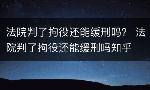 法院判了拘役还能缓刑吗？ 法院判了拘役还能缓刑吗知乎