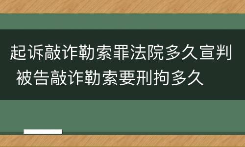 起诉敲诈勒索罪法院多久宣判 被告敲诈勒索要刑拘多久