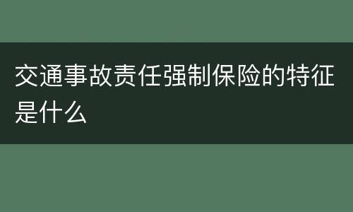 交通事故责任强制保险的特征是什么