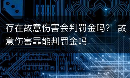 存在故意伤害会判罚金吗？ 故意伤害罪能判罚金吗