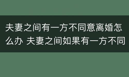 夫妻之间有一方不同意离婚怎么办 夫妻之间如果有一方不同意离婚怎么办