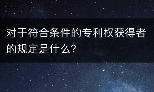 对于符合条件的专利权获得者的规定是什么？