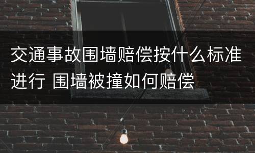 交通事故围墙赔偿按什么标准进行 围墙被撞如何赔偿