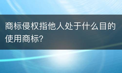 商标侵权指他人处于什么目的使用商标？