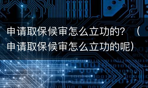 申请取保候审怎么立功的？（申请取保候审怎么立功的呢）