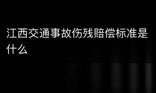 江西交通事故伤残赔偿标准是什么