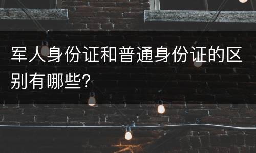 军人身份证和普通身份证的区别有哪些？