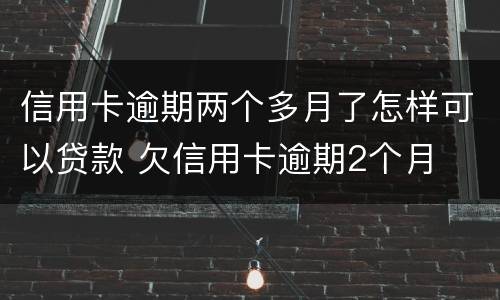 信用卡逾期两个多月了怎样可以贷款 欠信用卡逾期2个月