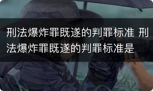 刑法爆炸罪既遂的判罪标准 刑法爆炸罪既遂的判罪标准是