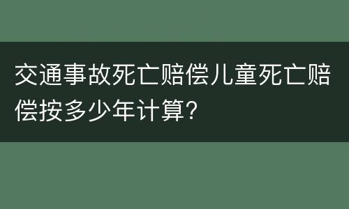 交通事故死亡赔偿儿童死亡赔偿按多少年计算?