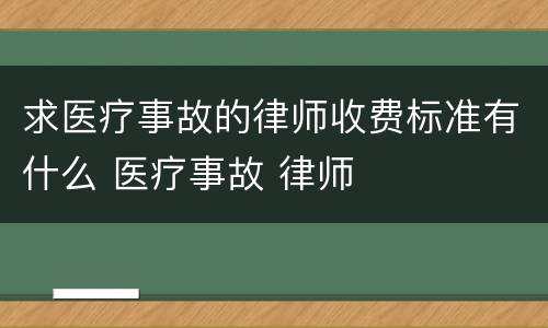 求医疗事故的律师收费标准有什么 医疗事故 律师