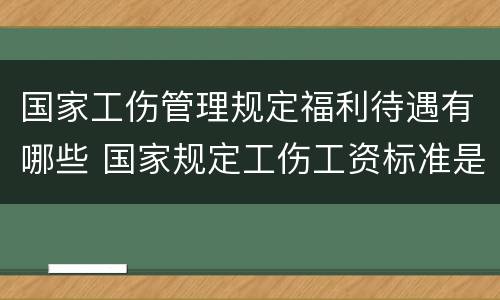 国家工伤管理规定福利待遇有哪些 国家规定工伤工资标准是多少