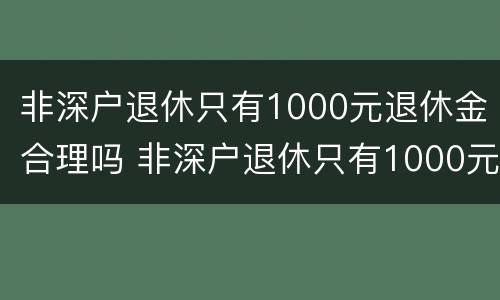 非深户退休只有1000元退休金合理吗 非深户退休只有1000元退休金合理吗