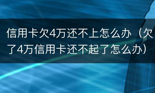 信用卡欠4万还不上怎么办（欠了4万信用卡还不起了怎么办）