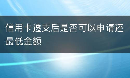 信用卡透支后是否可以申请还最低金额