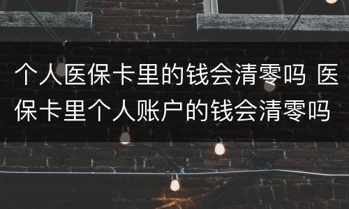 个人医保卡里的钱会清零吗 医保卡里个人账户的钱会清零吗