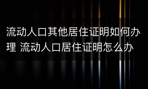 流动人口其他居住证明如何办理 流动人口居住证明怎么办