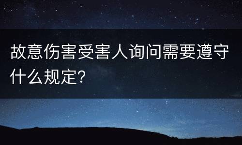 故意伤害受害人询问需要遵守什么规定？