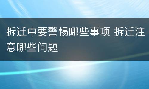 拆迁中要警惕哪些事项 拆迁注意哪些问题