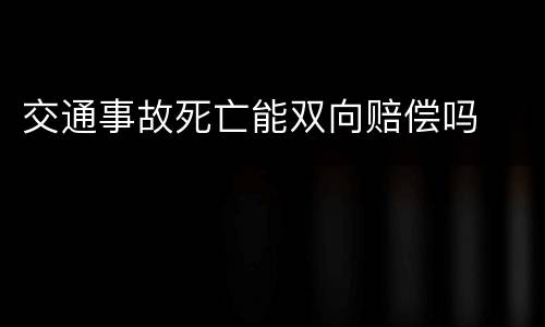 交通事故死亡能双向赔偿吗