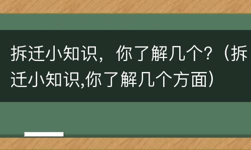 拆迁小知识，你了解几个?（拆迁小知识,你了解几个方面）