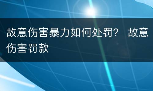 故意伤害暴力如何处罚？ 故意伤害罚款