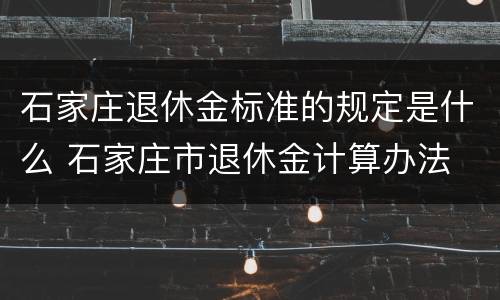 石家庄退休金标准的规定是什么 石家庄市退休金计算办法