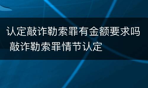 认定敲诈勒索罪有金额要求吗 敲诈勒索罪情节认定