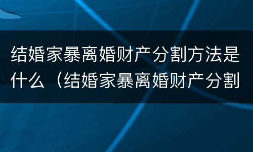 结婚家暴离婚财产分割方法是什么（结婚家暴离婚财产分割方法是什么样的）